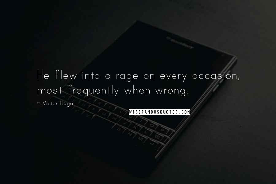 Victor Hugo Quotes: He flew into a rage on every occasion, most frequently when wrong.