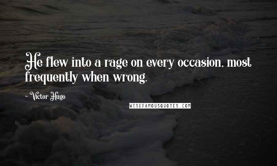 Victor Hugo Quotes: He flew into a rage on every occasion, most frequently when wrong.