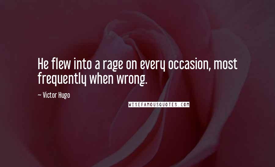 Victor Hugo Quotes: He flew into a rage on every occasion, most frequently when wrong.