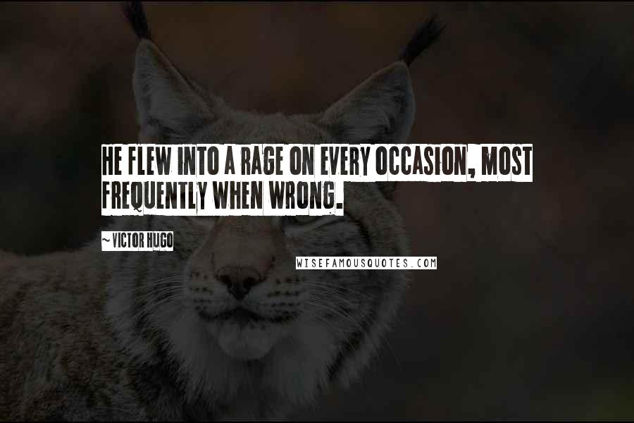 Victor Hugo Quotes: He flew into a rage on every occasion, most frequently when wrong.