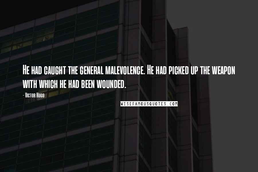 Victor Hugo Quotes: He had caught the general malevolence. He had picked up the weapon with which he had been wounded.
