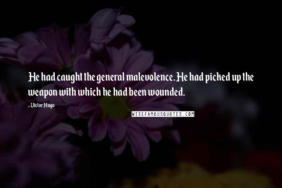 Victor Hugo Quotes: He had caught the general malevolence. He had picked up the weapon with which he had been wounded.