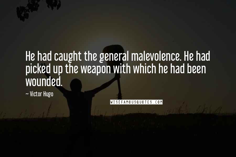 Victor Hugo Quotes: He had caught the general malevolence. He had picked up the weapon with which he had been wounded.