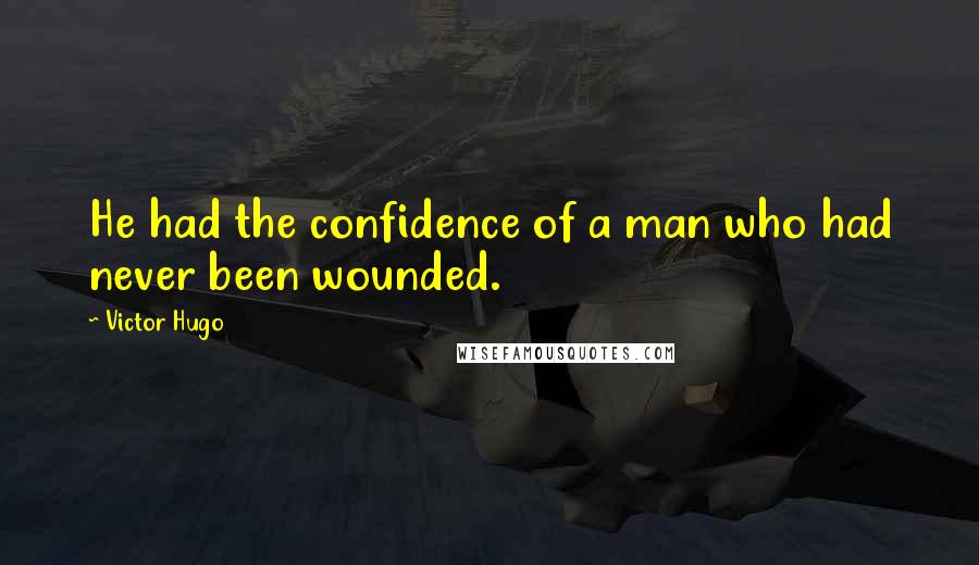 Victor Hugo Quotes: He had the confidence of a man who had never been wounded.