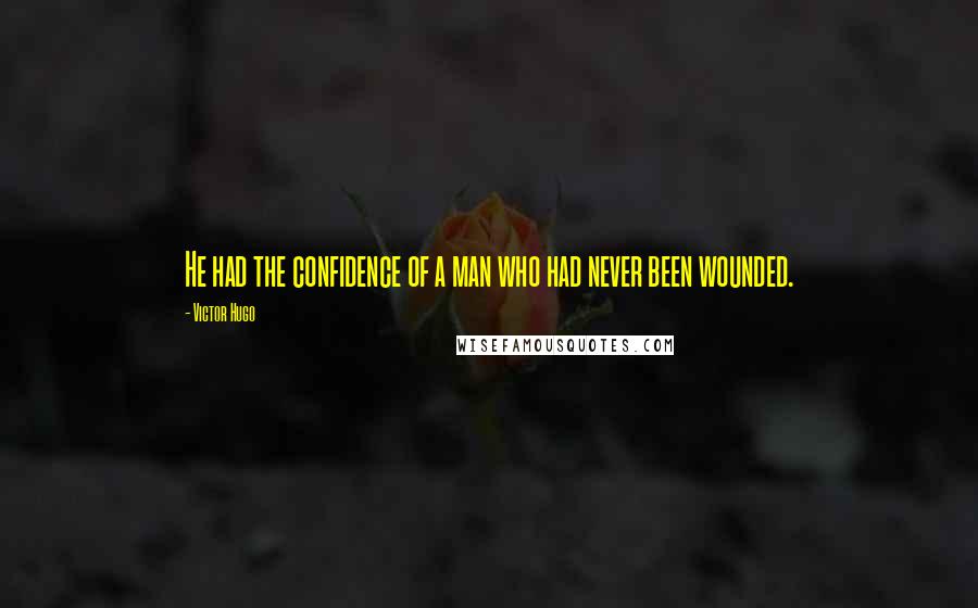 Victor Hugo Quotes: He had the confidence of a man who had never been wounded.