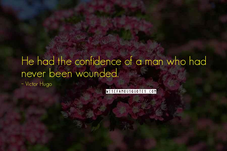 Victor Hugo Quotes: He had the confidence of a man who had never been wounded.