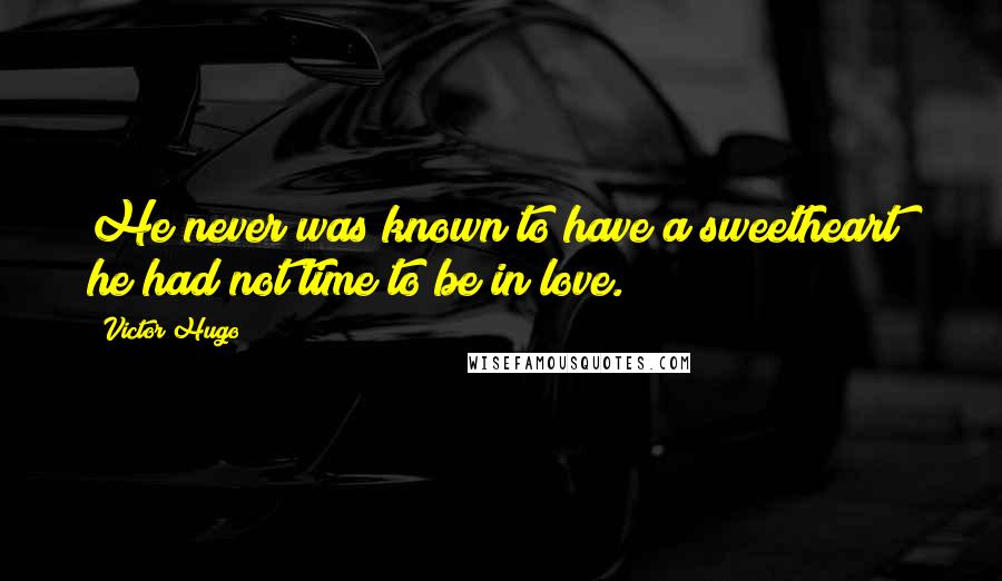 Victor Hugo Quotes: He never was known to have a sweetheart; he had not time to be in love.