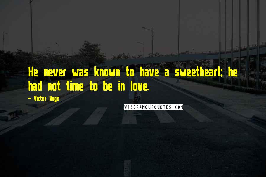 Victor Hugo Quotes: He never was known to have a sweetheart; he had not time to be in love.