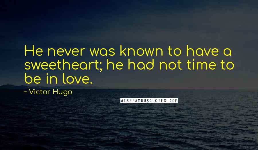 Victor Hugo Quotes: He never was known to have a sweetheart; he had not time to be in love.