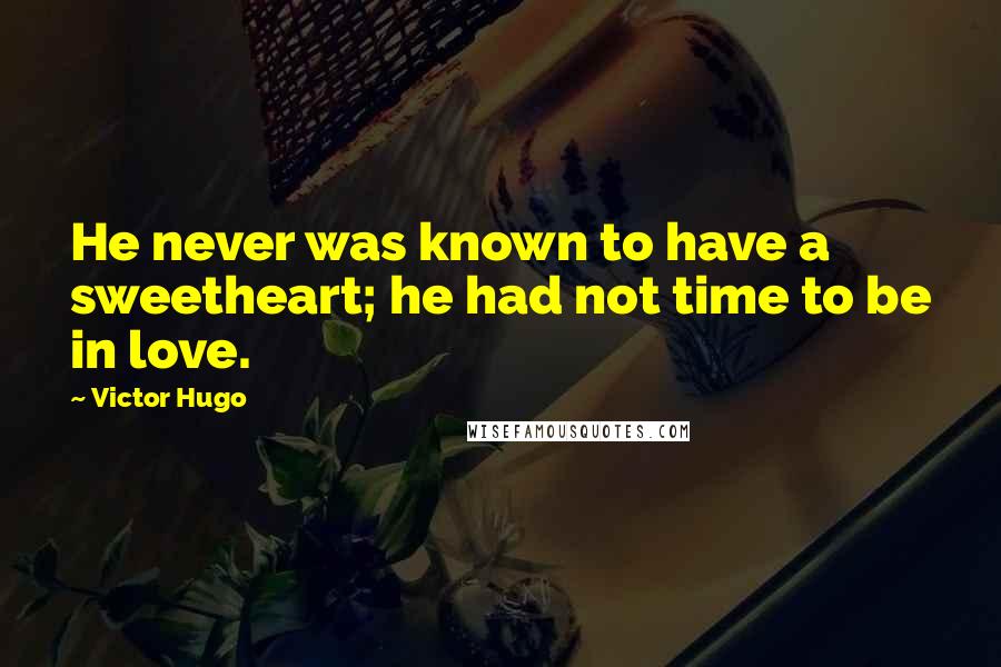 Victor Hugo Quotes: He never was known to have a sweetheart; he had not time to be in love.