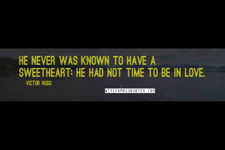 Victor Hugo Quotes: He never was known to have a sweetheart; he had not time to be in love.