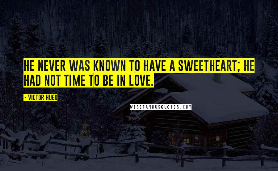 Victor Hugo Quotes: He never was known to have a sweetheart; he had not time to be in love.