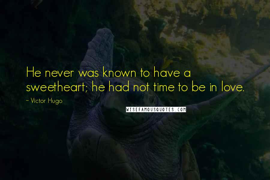 Victor Hugo Quotes: He never was known to have a sweetheart; he had not time to be in love.