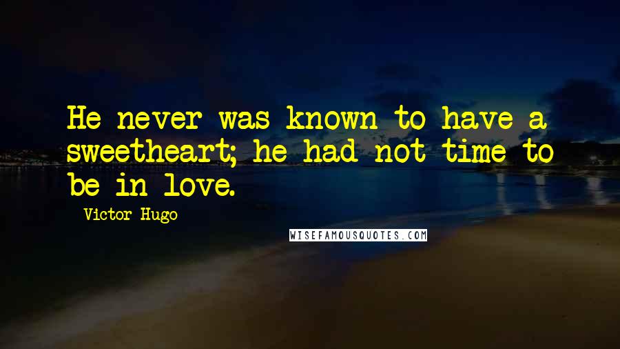 Victor Hugo Quotes: He never was known to have a sweetheart; he had not time to be in love.