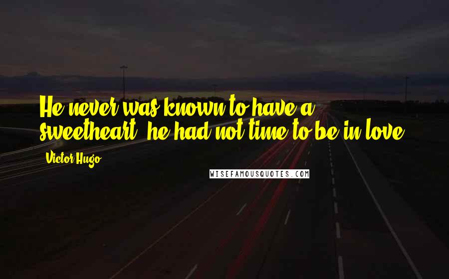 Victor Hugo Quotes: He never was known to have a sweetheart; he had not time to be in love.