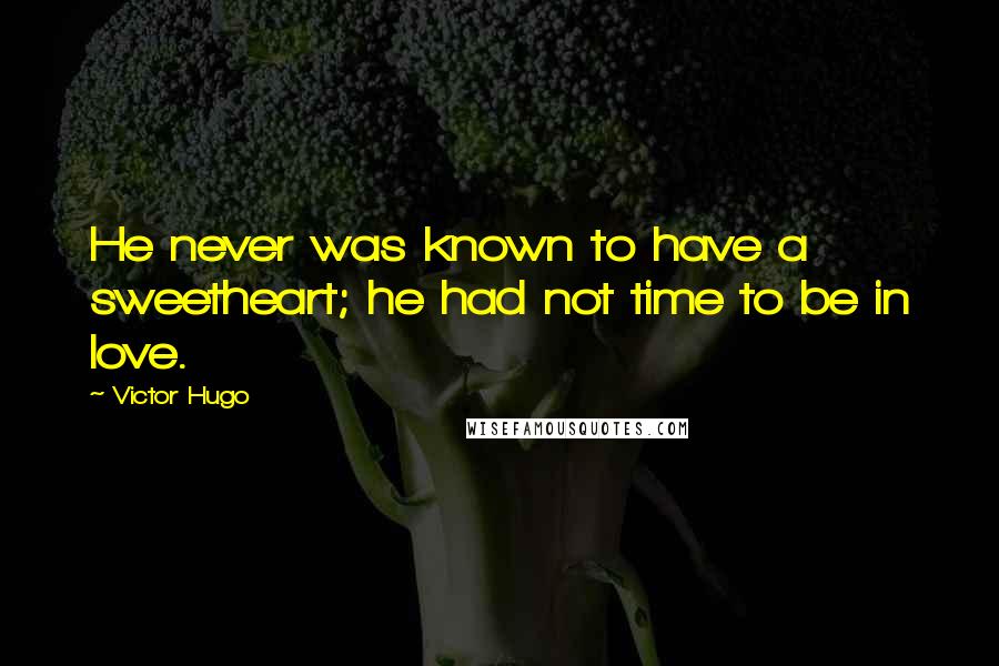 Victor Hugo Quotes: He never was known to have a sweetheart; he had not time to be in love.