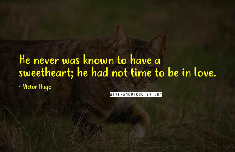 Victor Hugo Quotes: He never was known to have a sweetheart; he had not time to be in love.