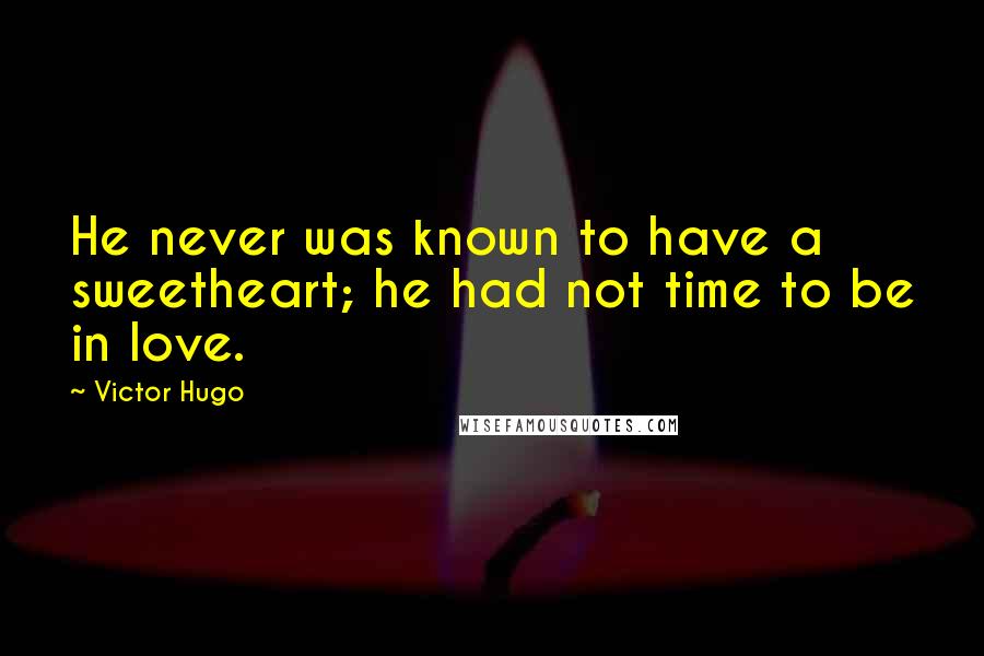 Victor Hugo Quotes: He never was known to have a sweetheart; he had not time to be in love.