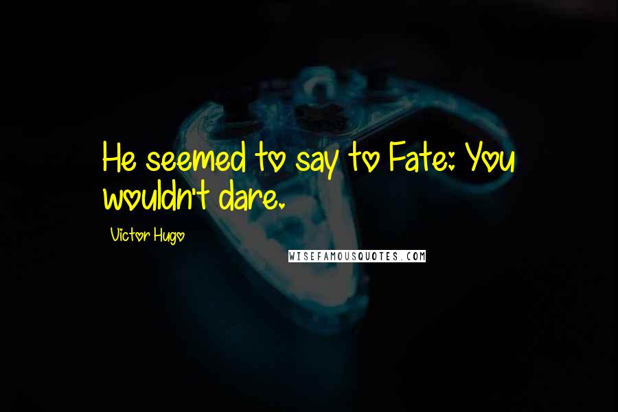 Victor Hugo Quotes: He seemed to say to Fate: You wouldn't dare.