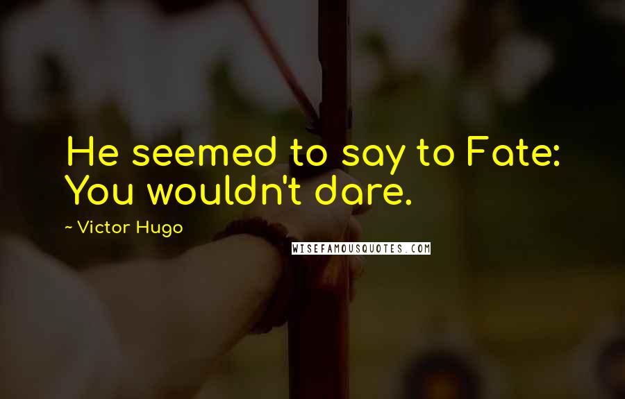 Victor Hugo Quotes: He seemed to say to Fate: You wouldn't dare.