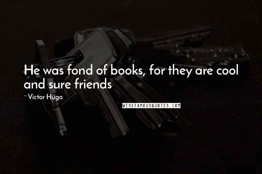 Victor Hugo Quotes: He was fond of books, for they are cool and sure friends