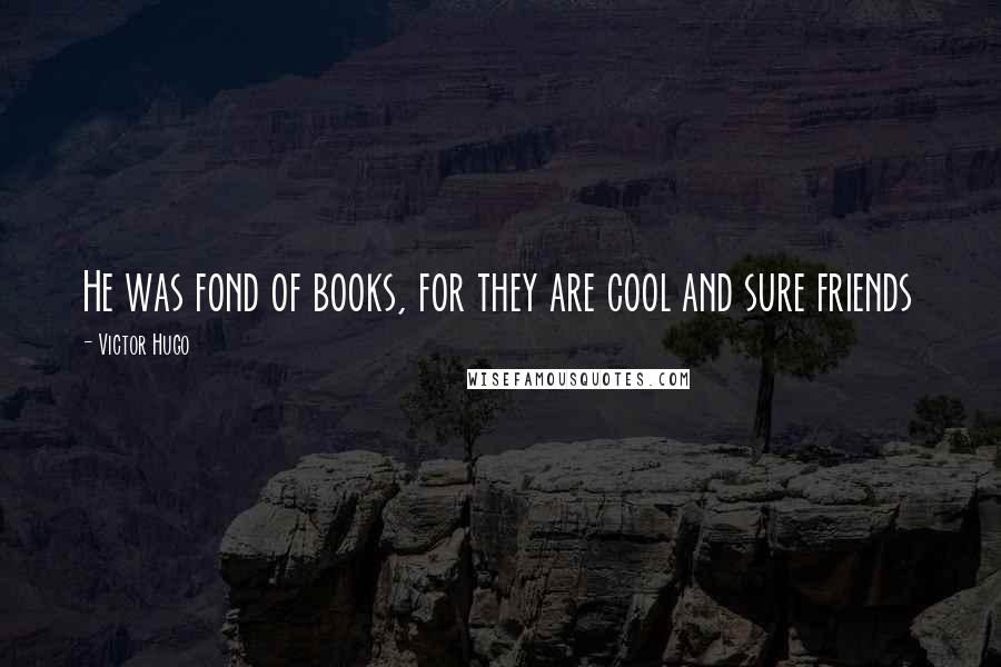 Victor Hugo Quotes: He was fond of books, for they are cool and sure friends
