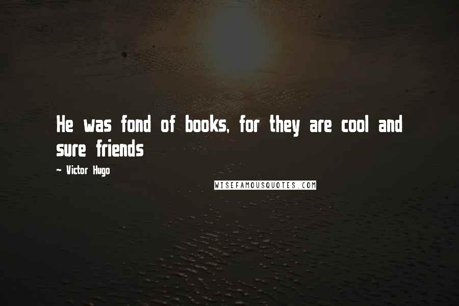 Victor Hugo Quotes: He was fond of books, for they are cool and sure friends
