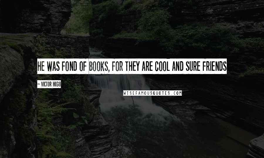 Victor Hugo Quotes: He was fond of books, for they are cool and sure friends