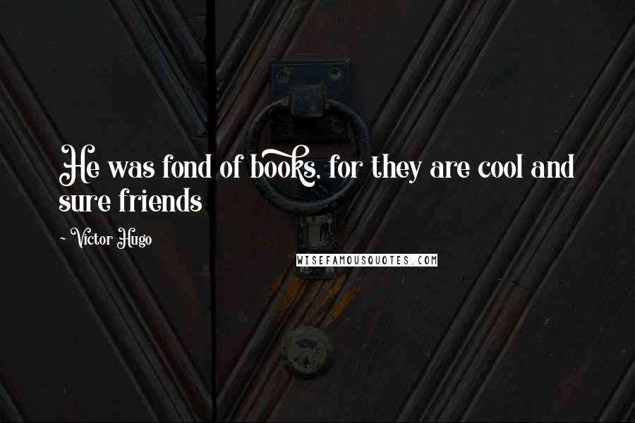 Victor Hugo Quotes: He was fond of books, for they are cool and sure friends