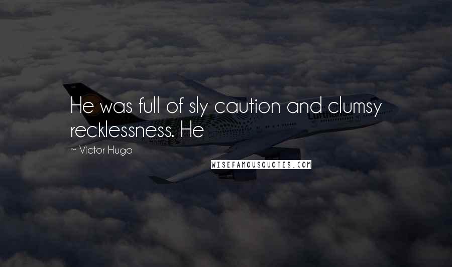 Victor Hugo Quotes: He was full of sly caution and clumsy recklessness. He