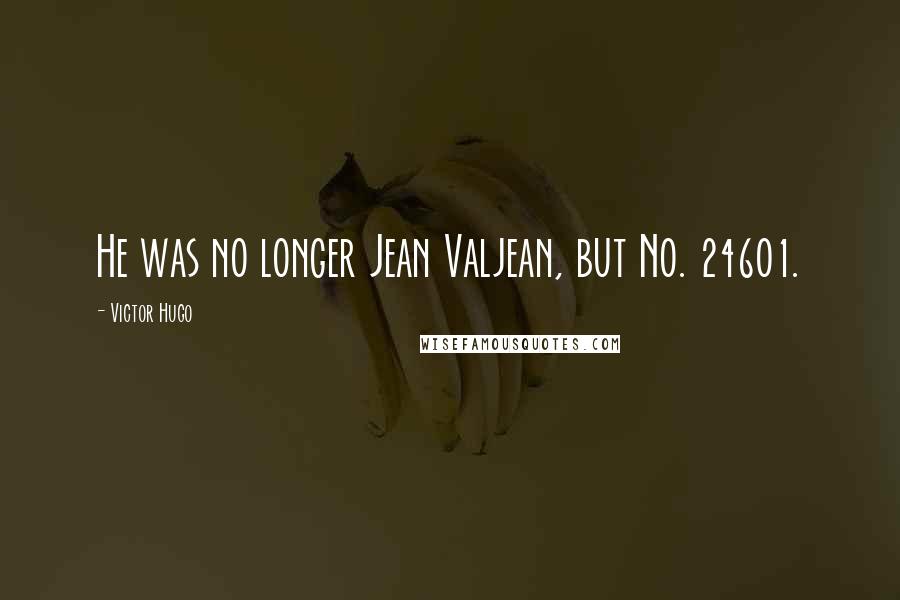 Victor Hugo Quotes: He was no longer Jean Valjean, but No. 24601.