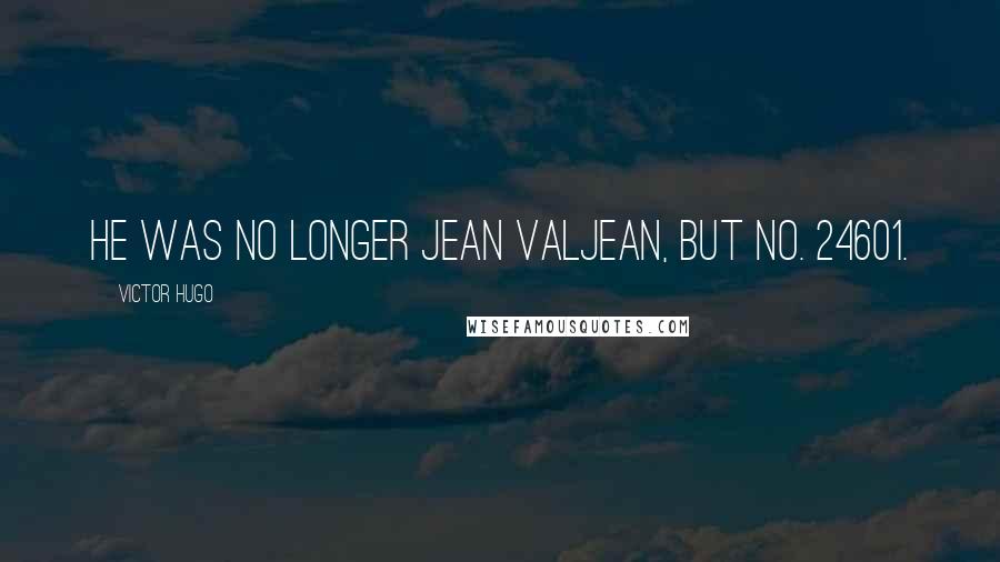 Victor Hugo Quotes: He was no longer Jean Valjean, but No. 24601.