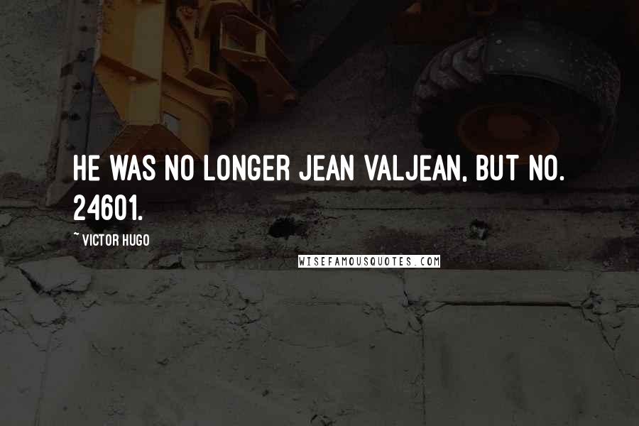 Victor Hugo Quotes: He was no longer Jean Valjean, but No. 24601.