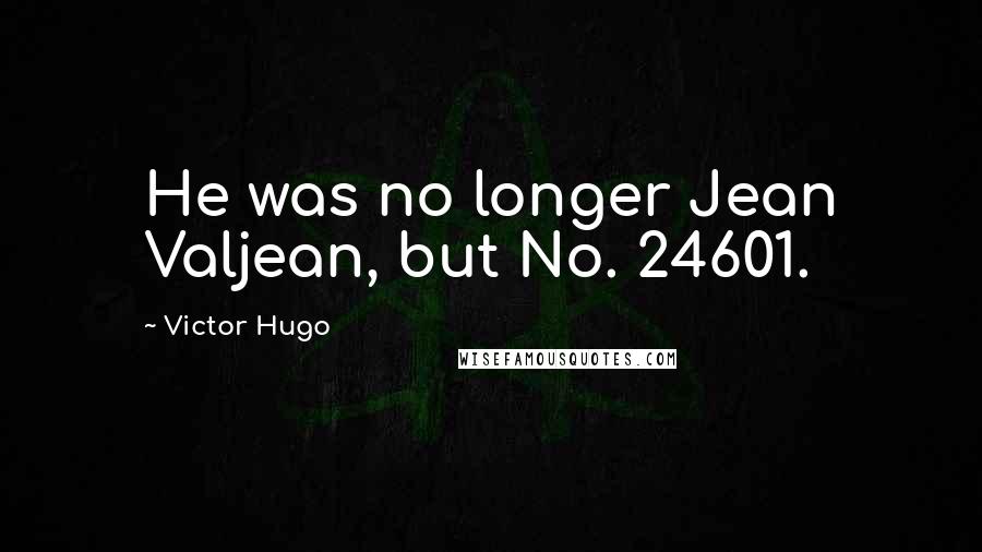 Victor Hugo Quotes: He was no longer Jean Valjean, but No. 24601.