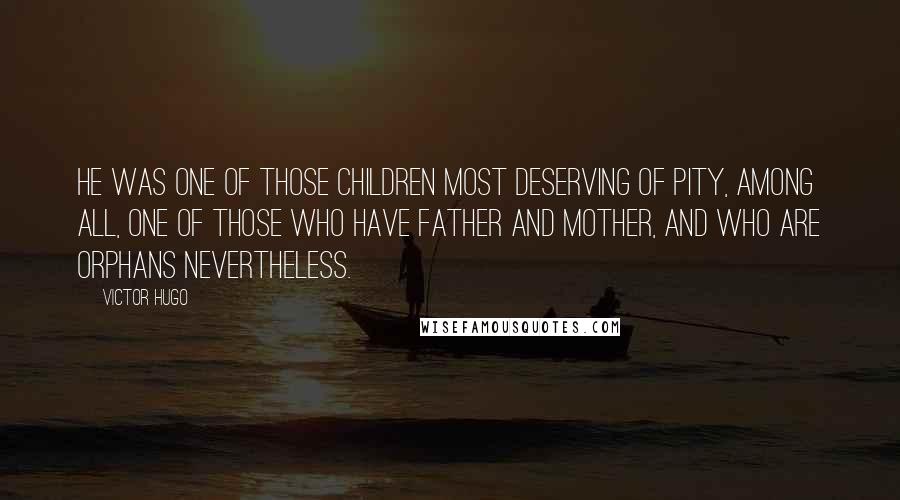 Victor Hugo Quotes: He was one of those children most deserving of pity, among all, one of those who have father and mother, and who are orphans nevertheless.