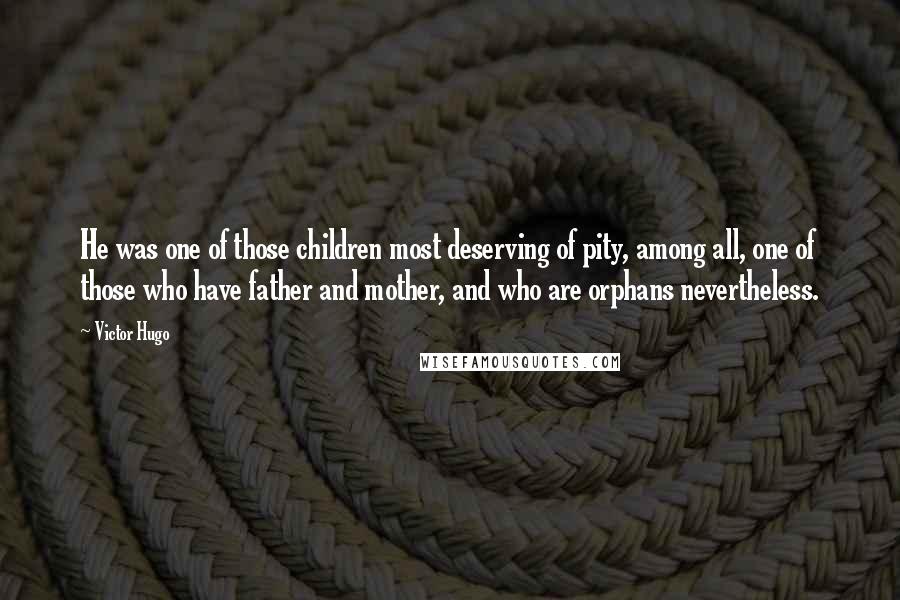 Victor Hugo Quotes: He was one of those children most deserving of pity, among all, one of those who have father and mother, and who are orphans nevertheless.