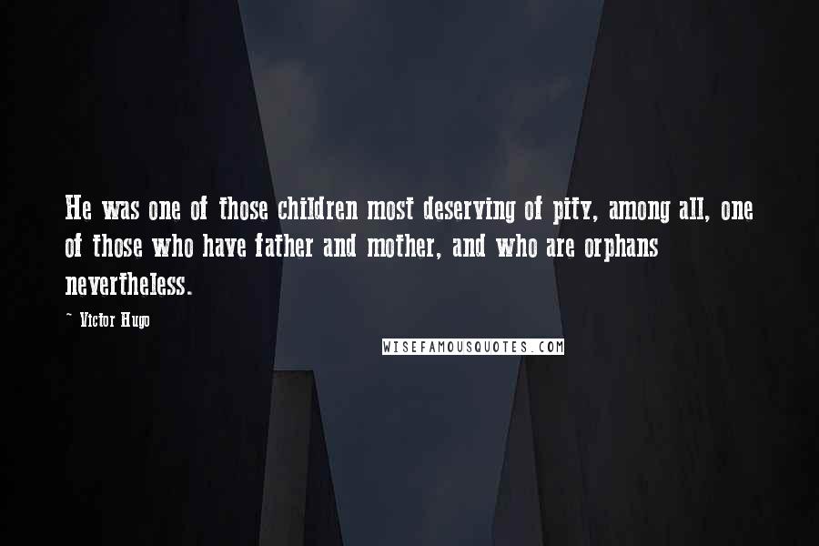 Victor Hugo Quotes: He was one of those children most deserving of pity, among all, one of those who have father and mother, and who are orphans nevertheless.