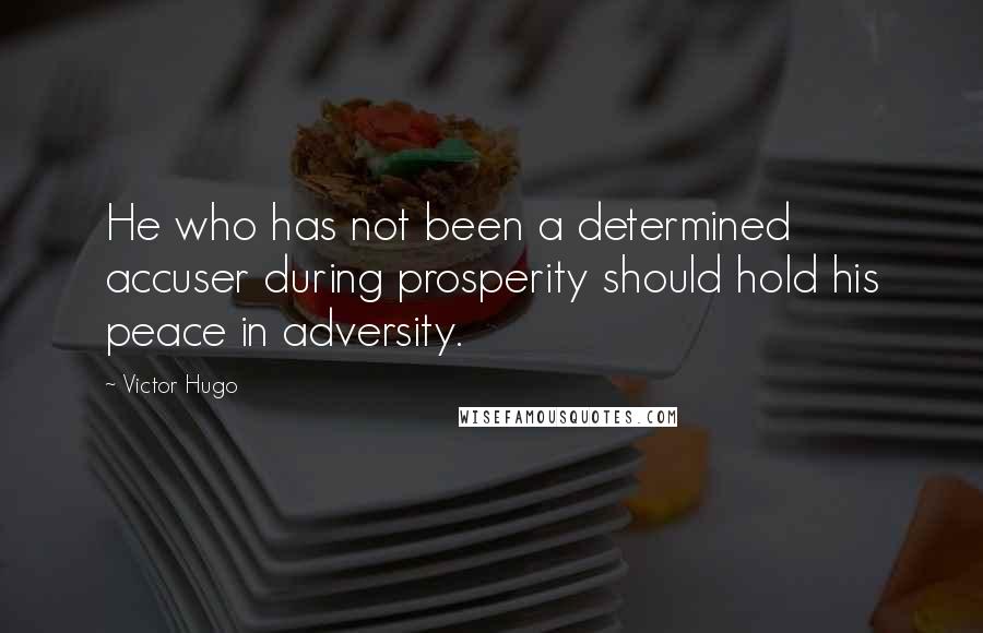 Victor Hugo Quotes: He who has not been a determined accuser during prosperity should hold his peace in adversity.