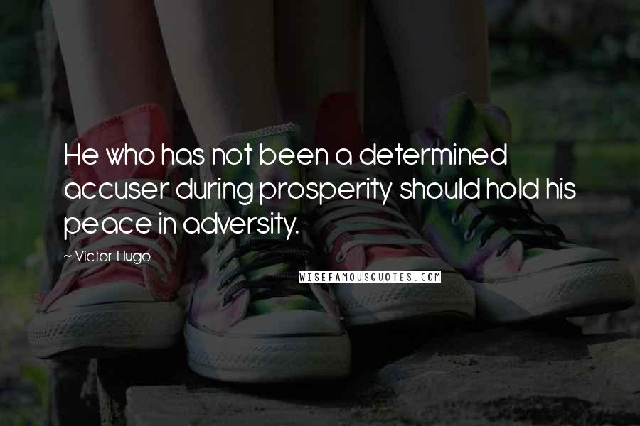 Victor Hugo Quotes: He who has not been a determined accuser during prosperity should hold his peace in adversity.