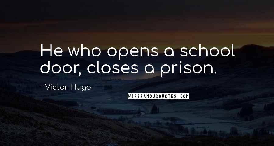 Victor Hugo Quotes: He who opens a school door, closes a prison.