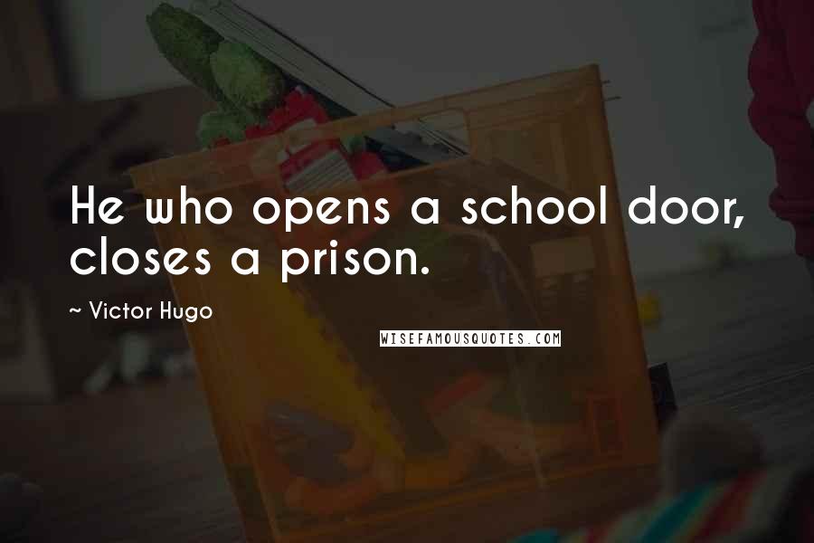 Victor Hugo Quotes: He who opens a school door, closes a prison.