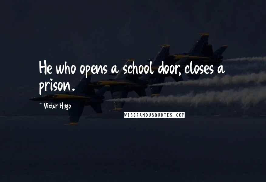 Victor Hugo Quotes: He who opens a school door, closes a prison.