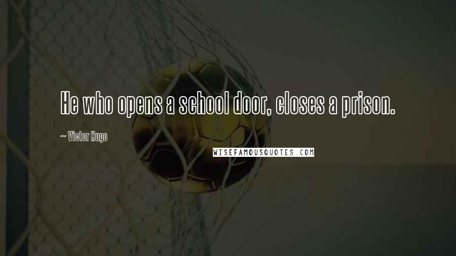 Victor Hugo Quotes: He who opens a school door, closes a prison.