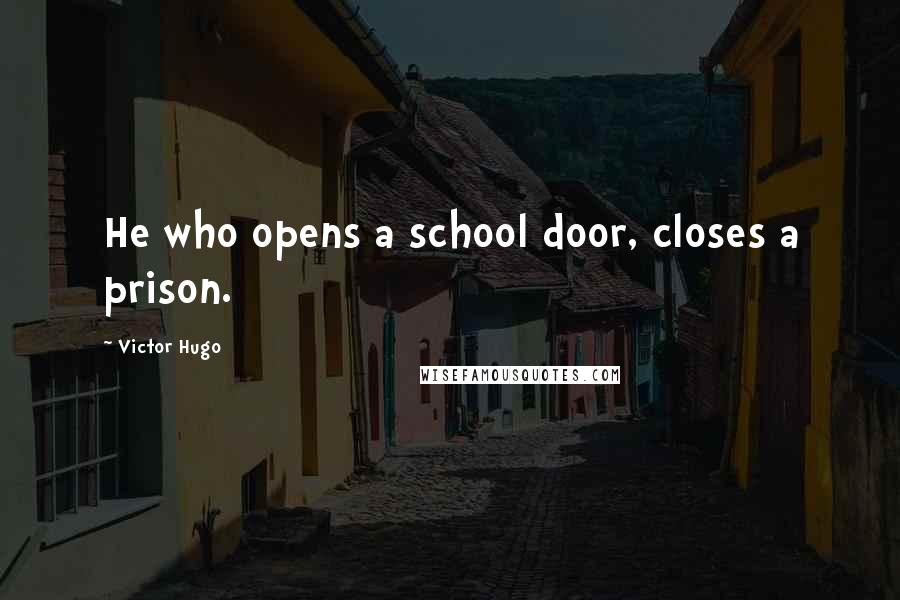 Victor Hugo Quotes: He who opens a school door, closes a prison.