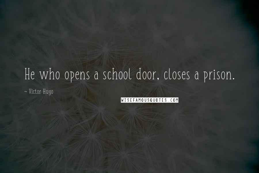 Victor Hugo Quotes: He who opens a school door, closes a prison.