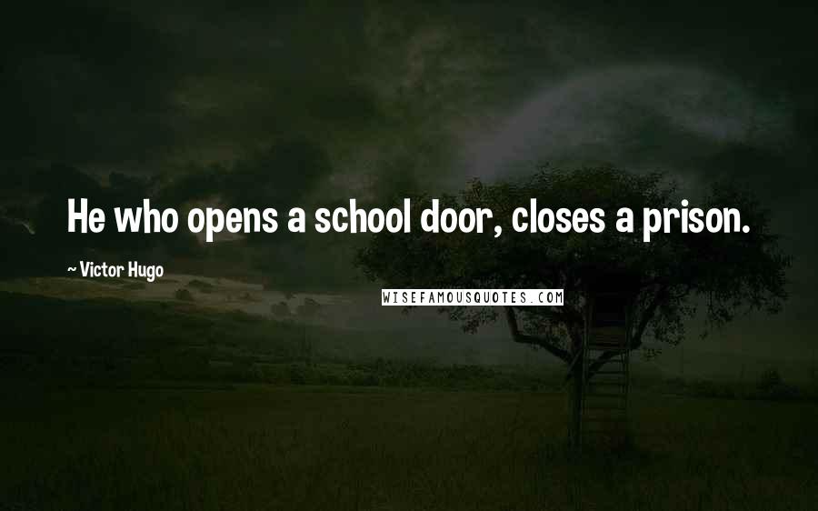 Victor Hugo Quotes: He who opens a school door, closes a prison.