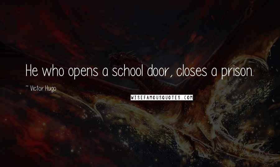 Victor Hugo Quotes: He who opens a school door, closes a prison.