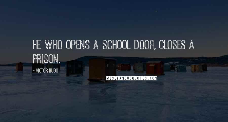 Victor Hugo Quotes: He who opens a school door, closes a prison.