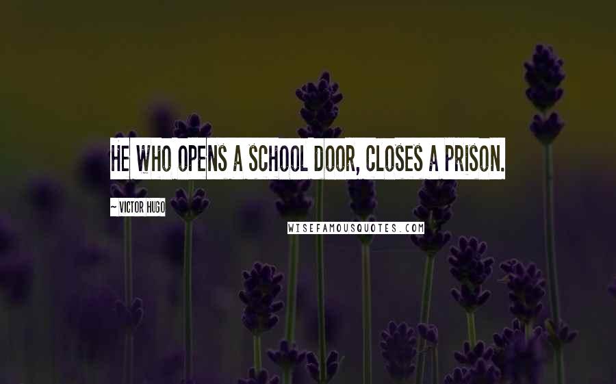 Victor Hugo Quotes: He who opens a school door, closes a prison.