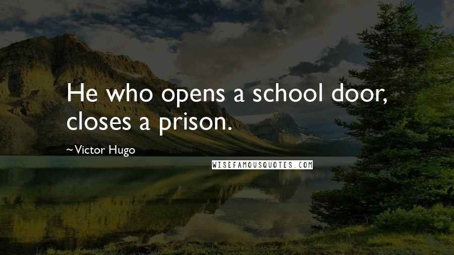 Victor Hugo Quotes: He who opens a school door, closes a prison.